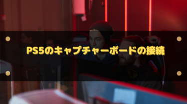PS5のキャプチャーボードの接続/繋ぎ方!設定方法や120FPSでの出力可能な機材