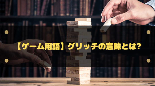 ゲーム用語 グリッチの意味とは バグとの違いも解説 はりぼう記