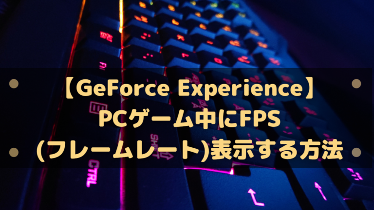 Geforce Experience Pcゲーム中にfps フレームレート 表示する方法 はりぼう記