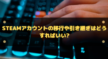 Steamアカウントの移行や引き継ぎはどうすればいい?セーブデータは?