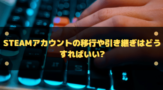 Steamアカウントの移行や引き継ぎはどうすればいい セーブデータは はりぼう記