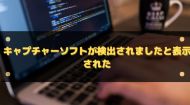 キャプチャーソフトが検出されましたと表示された場合の原因と対処法