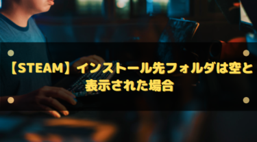 【Steam】インストール先フォルダは空と表示された場合の対処法