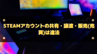 Steamアカウントの共有・譲渡・販売(売買)は違法?ペナルティは受ける?