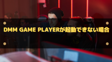 DMM GAME PLAYERが起動できないエラーが出る場合の原因と対処法