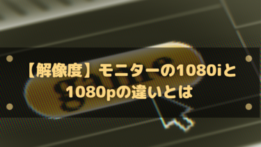 【解像度】モニターの1080iと1080pの違いとは?表記に注意して購入を