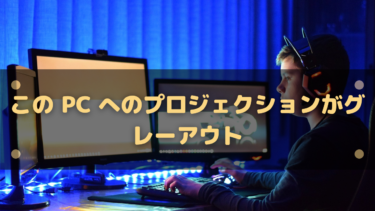 この PC へのプロジェクションがグレーアウトしてできない場合の対処法