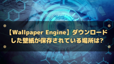 【Wallpaper Engine】ダウンロードした壁紙が保存されている場所は?