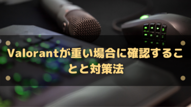 Valorantが重い・カクつく場合に確認することと対策法