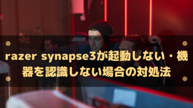 Razer Synapse3が起動しない・機器を認識しない場合の対処法