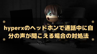 HyperXのヘッドホンで通話中に自分の声が聞こえる場合の対処法