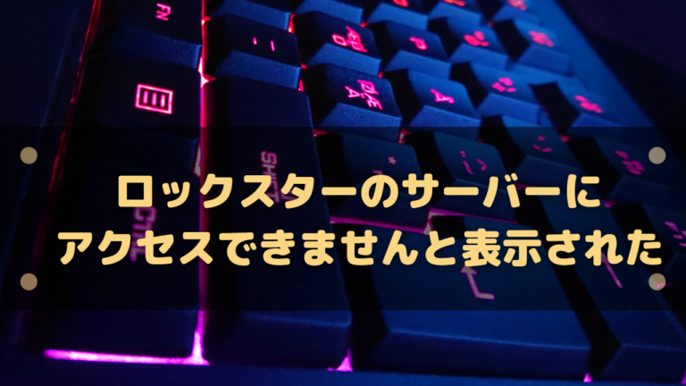 ロックスターのサーバーにアクセスできませんと表示された場合の対処法 はりぼう記