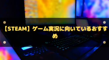【Steam】ゲーム実況に向いているおすすめジャンルを解説!配信で視聴者も楽しめる