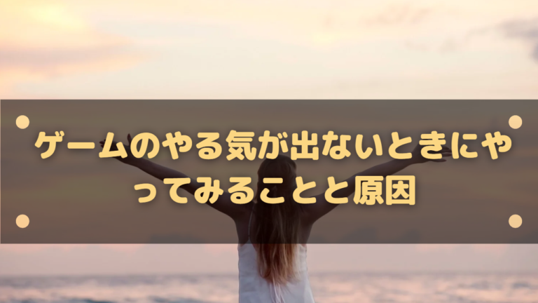 ゲームのやる気が出ないときにやってみることと原因 はりぼう記