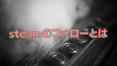 steamのフォローとは?好きな開発者をフォローしてお知らせを受け取ろう!