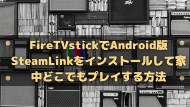 FireTVstickでAndroid版SteamLinkをインストールして家中どこでもプレイする方法