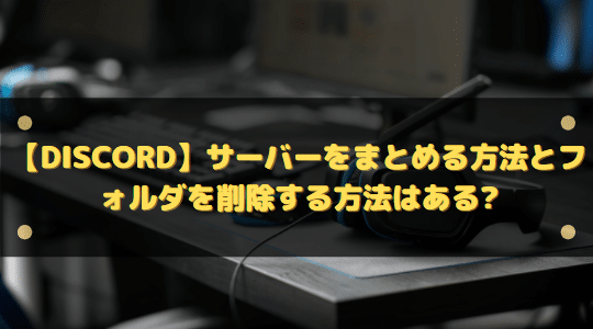 Discord サーバーをまとめる方法とフォルダを削除する方法はある はりぼう記