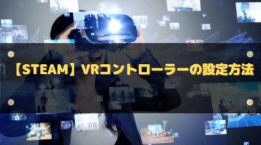 【Steam】VRコントローラーの設定方法!ボタンが機能しない場合の対処法も