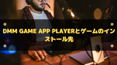 DMM GAME PLAYERのインストール先はどこ？本体とゲームデータの場所・変更方法を徹底解説