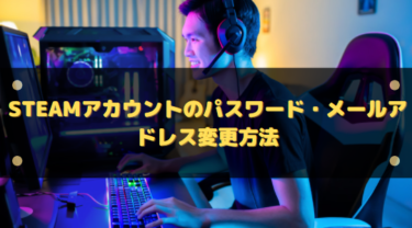 Steamアカウントのパスワード・メールアドレス変更方法