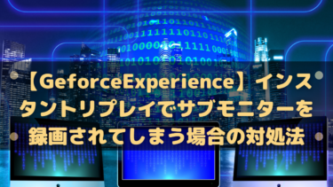 【GeforceExperience】インスタントリプレイでサブモニターを録画されてしまう場合の対処法