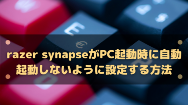 Razer SynapseがPC起動時に自動起動しないように設定する方法