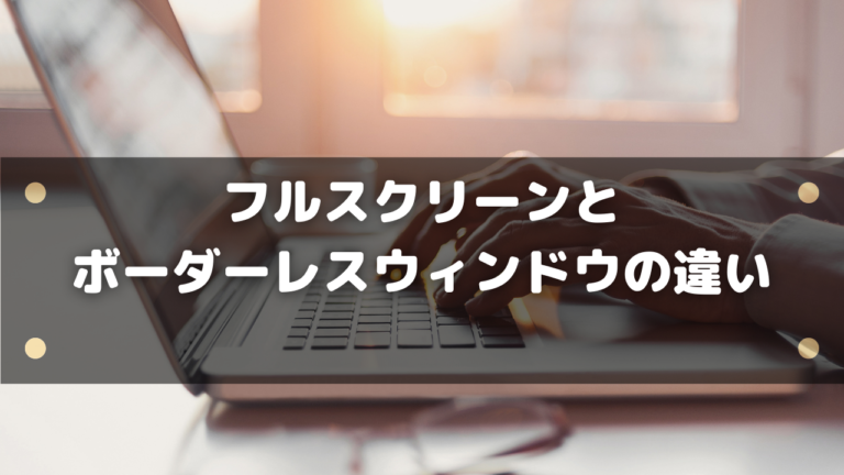 フルスクリーンとボーダーレスウィンドウの違いは おすすめの設定を紹介 はりぼう記