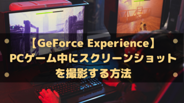 【GeForce Experience】PCゲーム中にスクリーンショットを撮影する方法