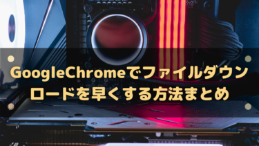 GoogleChromeでファイルダウンロードを早くする方法まとめ