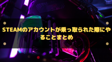 Steamのアカウントが乗っ取られた際にやることまとめ