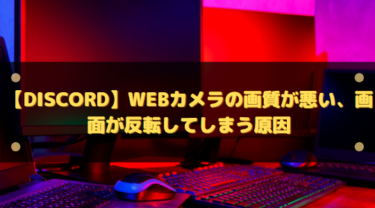 【Discord】WEBカメラの画質が悪い、画面が反転してしまう原因と対処法
